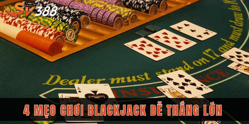 Blackjack SV388 dễ thắng với 4 mẹo chơi của chuyên gia 3 4 mẹo dễ thắng lớn khi chơi Blackjack Sv388