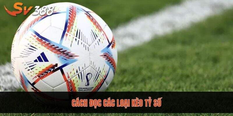 Hướng dẫn cách đọc các loại kèo tỷ số