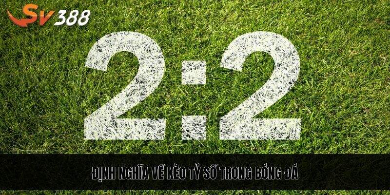 Định nghĩa dễ hiểu về kèo tỷ số trong cược bóng